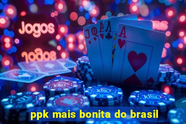 ppk mais bonita do brasil